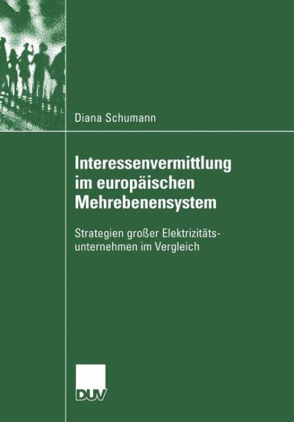 Interessenvermittlung Im Europäischen Mehrebenensystem: Strategien Großer Elektrizitätsunternehmen Im Vergleich