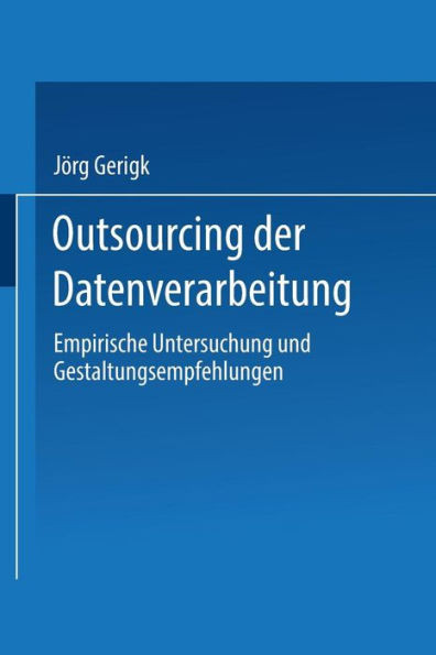Outsourcing Der Datenverarbeitung: Empirische Untersuchung Und Gestaltungsempfehlungen
