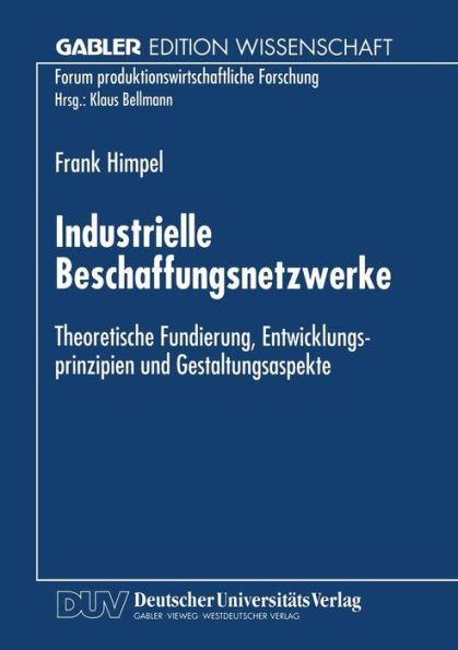 Industrielle Beschaffungsnetzwerke: Theoretische Fundierung, Entwicklungsprinzipien Und Gestaltungsaspekte