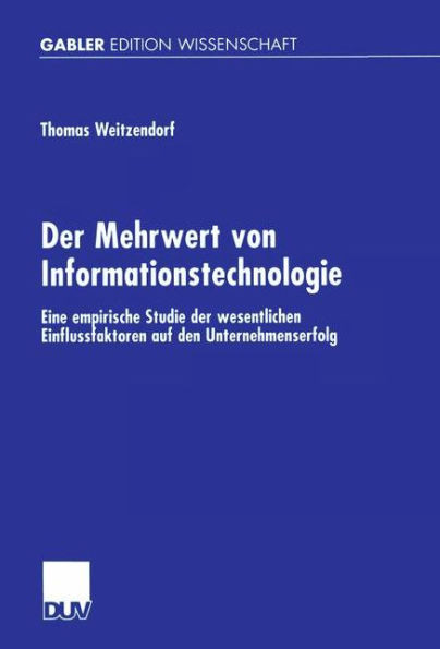 Der Mehrwert Von Informationstechnologie: Eine Empirische Studie Der Wesentlichen Einflussfaktoren Auf Den Unternehmenserfolg