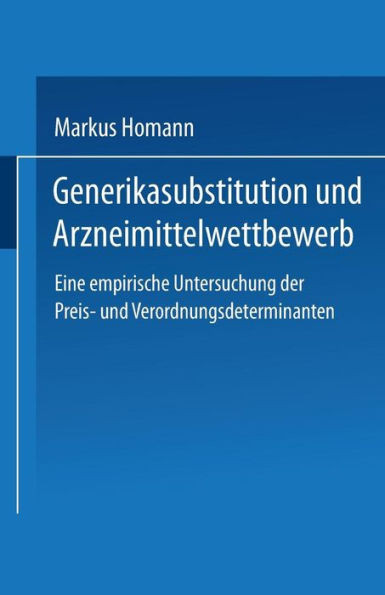 Generikasubstitution Und Arzneimittelwettbewerb: Eine Empirische Untersuchung Der Preis- Und Verordnungsdeterminanten