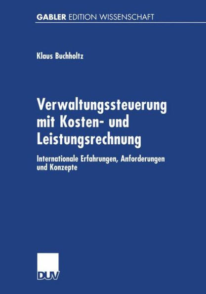 Verwaltungssteuerung Mit Kosten- Und Leistungsrechnung: Internationale Erfahrungen, Anforderungen Und Konzepte