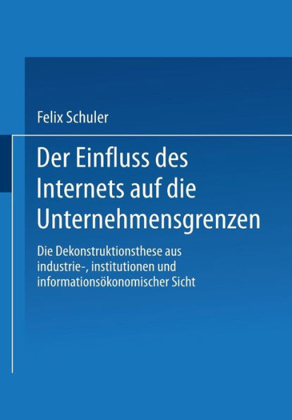 Der Einfluss Des Internets Auf Die Unternehmensgrenzen: Die Dekonstruktionsthese Aus Industrie-, Institutionen- Und InformationsÃ¶konomischer Sicht
