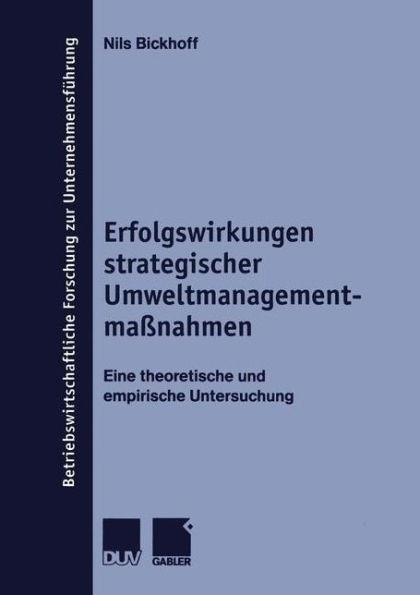Erfolgswirkungen Strategischer UmweltmanagementmaÃŸnahmen: Eine Theoretische Und Empirische Untersuchung