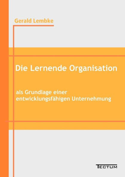 Die Lernende Organisation als Grundlage einer entwicklungsfähigen Unternehmung