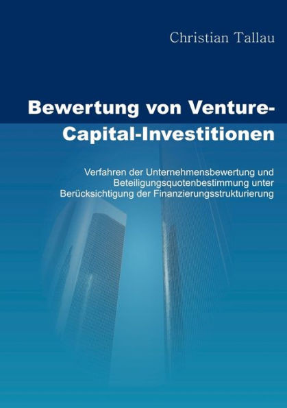 Bewertung von Venture-Capital-Investitionen: Verfahren der Unternehmensbewertung und Beteiligungsquotenbestimmung unter BerÃ¼cksichtigung der Finanzier