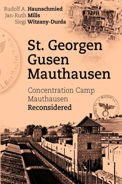 St. Georgen - Gusen - Mauthausen: Concentration Camp Mauthausen Reconsidered