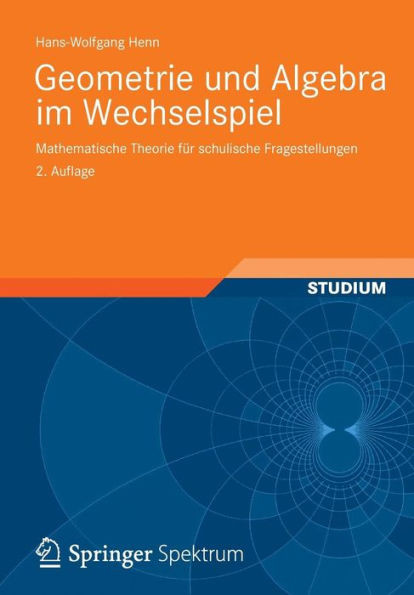Geometrie Und Algebra Im Wechselspiel: Mathematische Theorie FÃ¼r Schulische Fragestellungen