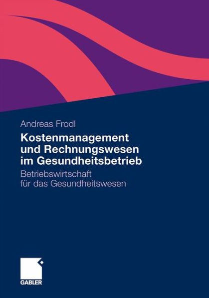 Kostenmanagement Und Rechnungswesen Im Gesundheitsbetrieb: Betriebswirtschaft FÃ¼r Das Gesundheitswesen