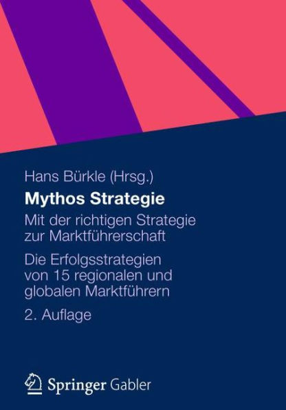 Mythos Strategie: Mit Der Richtigen Strategie Zur MarktfÃ¼hrerschaft - Die Erfolgsstrategien Von 15 Regionalen Und Globalen MarktfÃ¼hrern