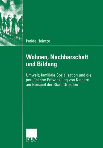 Wohnen, Nachbarschaft Und Bildung: Umwelt, Familiale Sozialisation Und Die PersÃ¶nliche Entwicklung Von Kindern Am Beispiel Der Stadt Dresden
