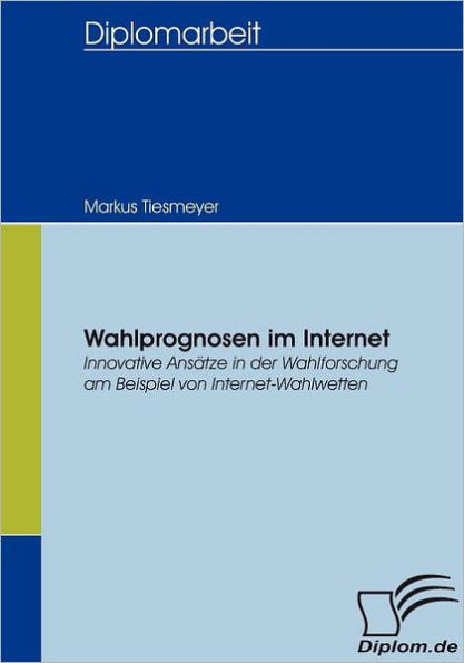 Wahlprognosen im Internet: Innovative AnsÃ¤tze in der Wahlforschung am Beispiel von Internet-Wahlwetten