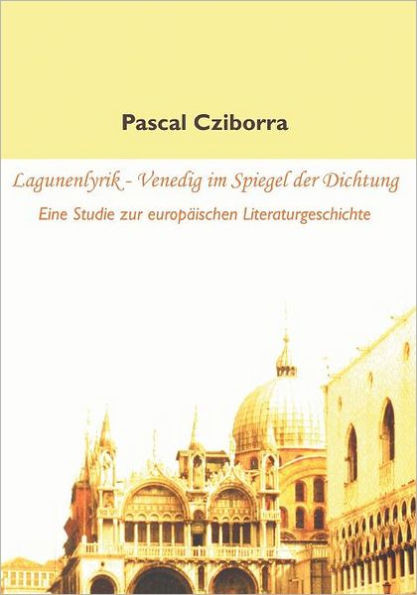 Lagunenlyrik - Venedig im Spiegel der Dichtung: Eine Studie zur europäischen Literaturgeschichte
