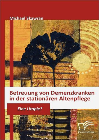 Betreuung von Demenzkranken in der stationÃ¤ren Altenpflege: Eine Utopie?