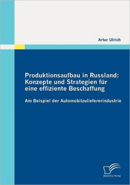 Produktionsaufbau in Russland: Konzepte und Strategien fÃ¼r eine effiziente Beschaffung: Am Beispiel der Automobilzuliefererindustrie