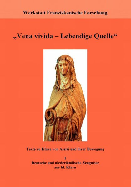 ""Vena vivida - Lebendige Quelle"": Texte zu Klara von Assisi und ihrer Bewegung. I. Deutsche und niederlÃ¤ndische Zeugnisse zur hl. Klara
