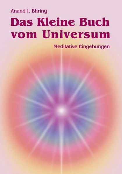 Das Kleine Buch vom Universum: Meditative Eingebungen