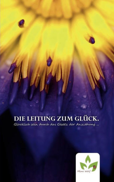 Die Leitung zum Glück.: Glücklich sein durch das Gesetz der Anziehung ...