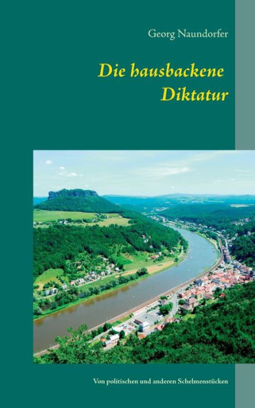 Die hausbackene Diktatur: Von politischen und anderen SchelmenstÃ¼cken