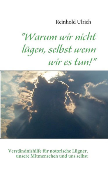 ""Warum wir nicht lügen, selbst wenn wir es tun!"": Verständnishilfe für notorische Lügner, unsere Mitmenschen und uns selbst