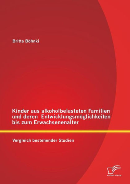 Kinder aus alkoholbelasteten Familien und deren EntwicklungsmÃ¶glichkeiten bis zum Erwachsenenalter: Vergleich bestehender Studien