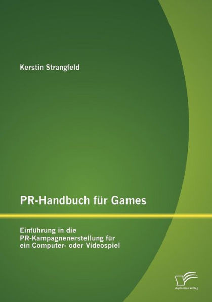 PR-Handbuch fÃ¼r Games: EinfÃ¼hrung in die PR-Kampagnenerstellung fÃ¼r ein Computer- oder Videospiel