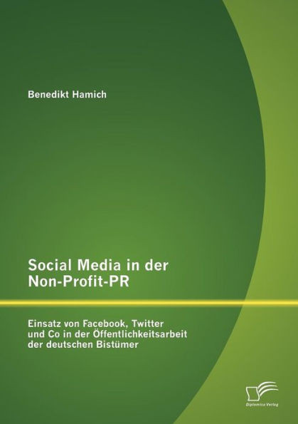 Social Media in der Non-Profit-PR: Einsatz von Facebook, Twitter und Co in der Ã–ffentlichkeitsarbeit der deutschen BistÃ¼mer