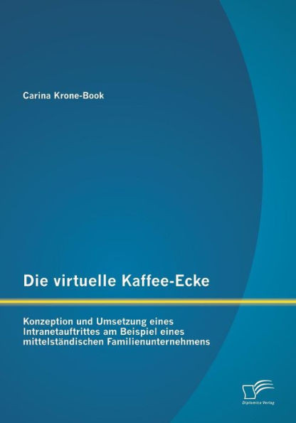 Die virtuelle Kaffee-Ecke: Konzeption und Umsetzung eines Intranetauftrittes am Beispiel eines mittelstÃ¤ndischen Familienunternehmens