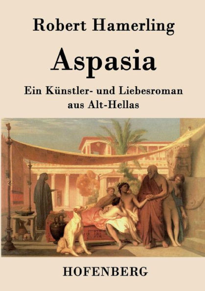Aspasia: Ein KÃ¼nstler- und Liebesroman aus Alt-Hellas