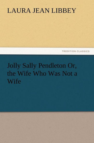 Jolly Sally Pendleton Or, the Wife Who Was Not a Wife