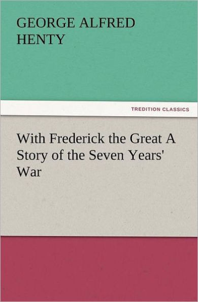 With Frederick the Great a Story of the Seven Years' War