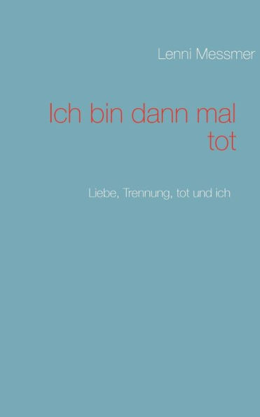 Ich bin dann mal tot: Liebe, Trennung, tot und ich