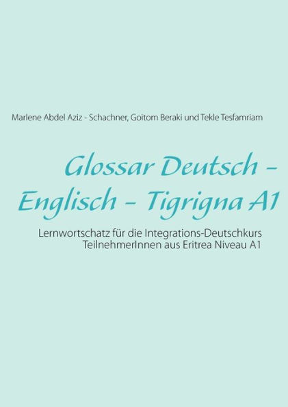 Glossar Deutsch - Englisch - Tigrigna A1: Lernwortschatz fÃ¼r die Integrations-Deutschkurs TeilnehmerInnen aus Eritrea Niveau A1