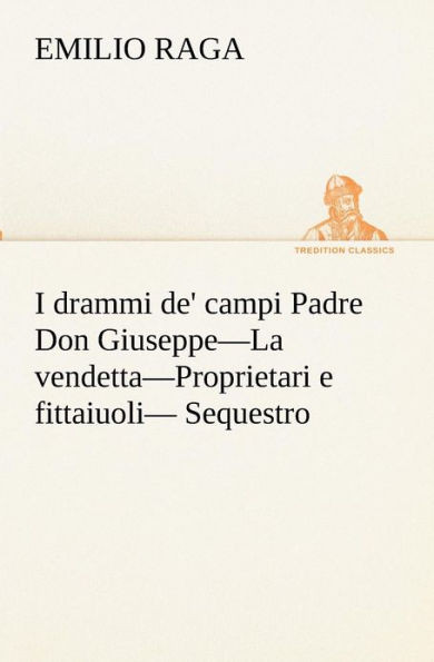 I drammi de' campi Padre Don Giuseppe-La vendetta-Proprietari e fittaiuoli- Sequestro.