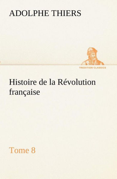Histoire de la RÃ©volution franÃ§aise, Tome 8