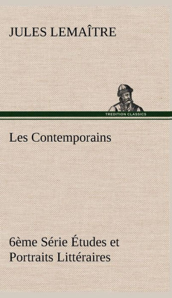 Les Contemporains, 6Ã¨me SÃ©rie Ã‰tudes et Portraits LittÃ©raires