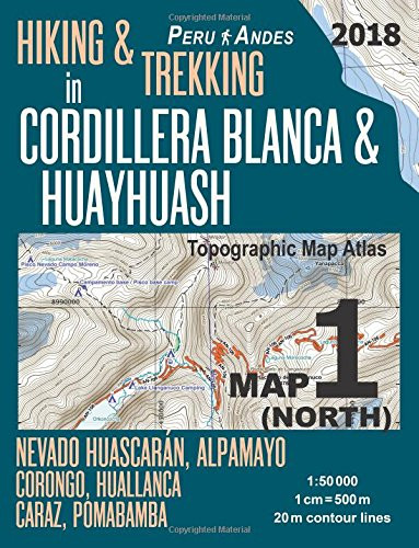 Hiking & Trekking in Cordillera Blanca & Huayhuash Map 1 (North) Nevado Huascaran, Alpamayo, Corongo, Huallanca, Caraz, Pomabamba Topographic Map ... Guide Trail Maps Peru Huaraz Huascaran)