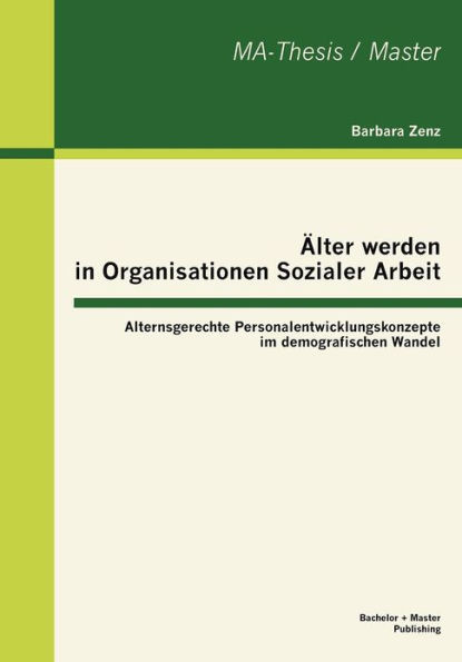 Ã„lter werden in Organisationen Sozialer Arbeit: Alternsgerechte Personalentwicklungskonzepte im demografischen Wandel