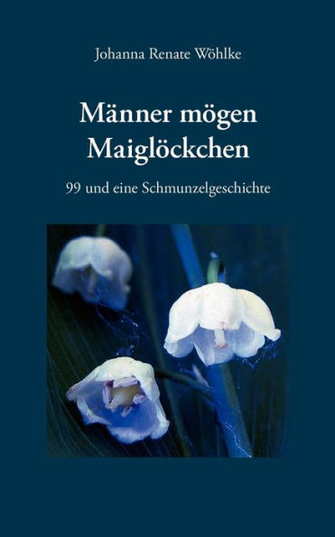 Männer mögen Maiglöckchen: 99 und eine Schmunzelgeschichte