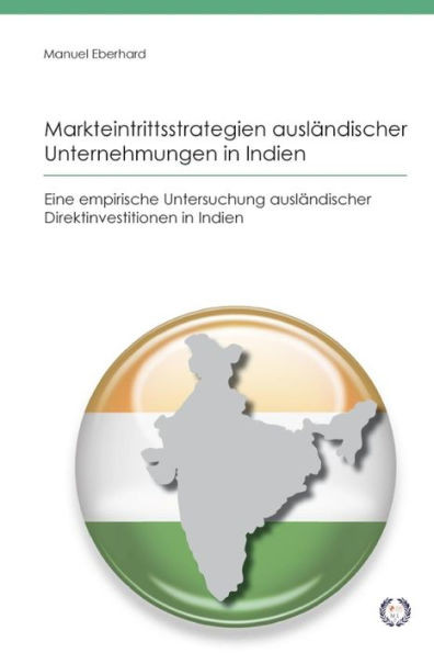 Markteintrittsstrategien ausländischer Unternehmungen in Indien: Eine empirische Untersuchung ausländischer Direktinvestitionen in Indien