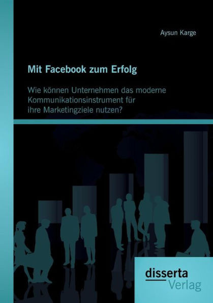 Mit Facebook zum Erfolg: Wie können Unternehmen das moderne Kommunikationsinstrument für ihre Marketingziele nutzen?