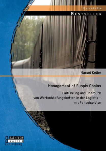 Management of Supply Chains: Einführung und Überblick von Wertschöpfungsketten in der Logistik - mit Fallbeispielen