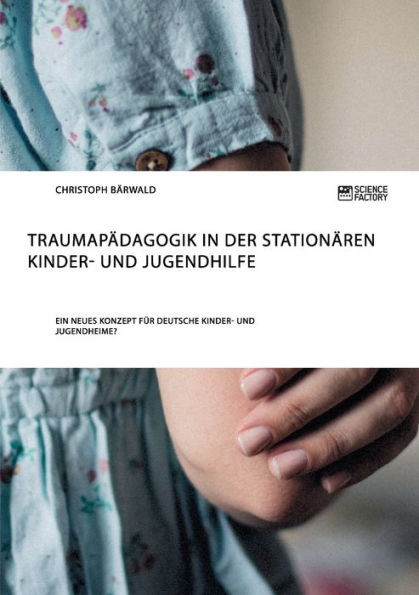 TraumapÃ¤dagogik in der stationÃ¤ren Kinder- und Jugendhilfe: Ein neues Konzept fÃ¼r deutsche Kinder- und Jugendheime?