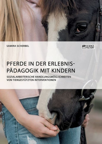 Pferde in der ErlebnispÃ¤dagogik mit Kindern: Sozialarbeiterische HandlungsmÃ¶glichkeiten von tiergestÃ¼tzten Interventionen