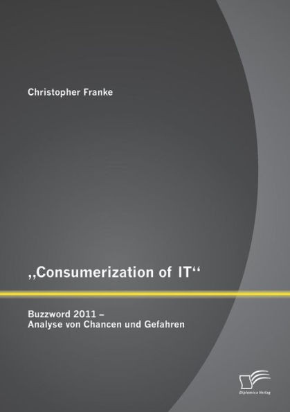 ""Consumerization of IT: Buzzword 2011 - Analyse von Chancen und Gefahren