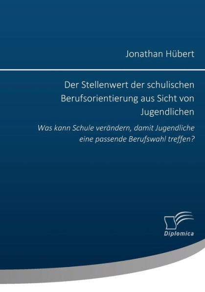 Der Stellenwert der schulischen Berufsorientierung aus Sicht von Jugendlichen: Was kann Schule verändern, damit Jugendliche eine passende Berufswahl t