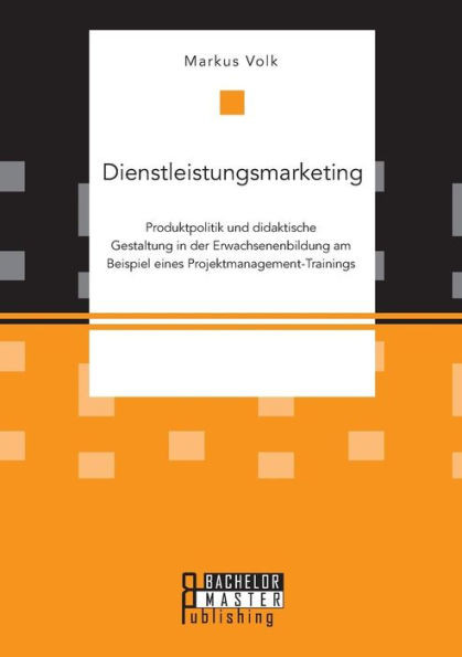 Dienstleistungsmarketing. Produktpolitik und didaktische Gestaltung in der Erwachsenenbildung am Beispiel eines Projektmanagement-Trainings