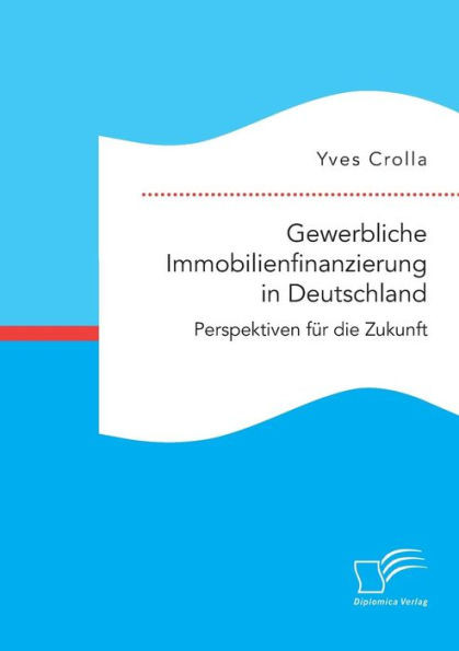 Gewerbliche Immobilienfinanzierung in Deutschland. Perspektiven fÃ¼r die Zukunft