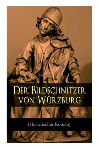 Der Bildschnitzer von WÃ¼rzburg (Historischer Roman): Die Zeit des Bauernkriegs - Der Aufstand der WÃ¼rzburger BÃ¼rger (Die Geschichte des frÃ¤nkischen Ho