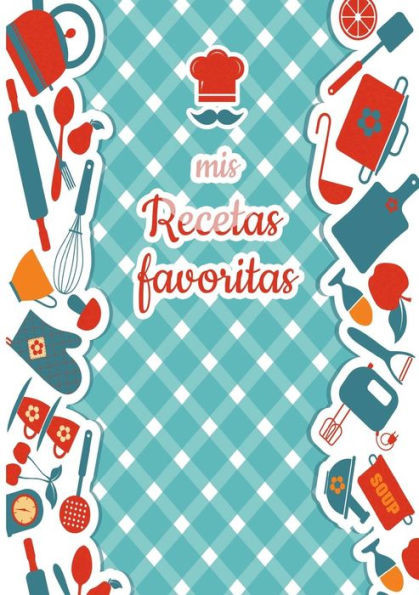 Mis Recetas Favoritas - Libro de recetas mis platos - Libro de recetas en blanco para anotar recetas y notas - En blanco para crear tus propios platos